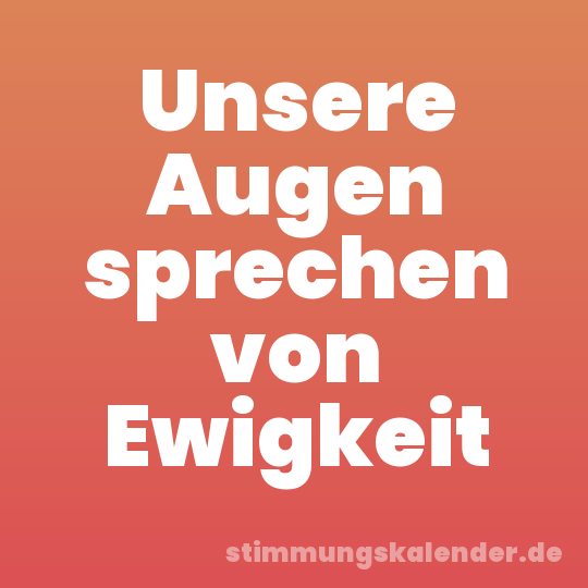 Unsere Augen sprechen von Ewigkeit