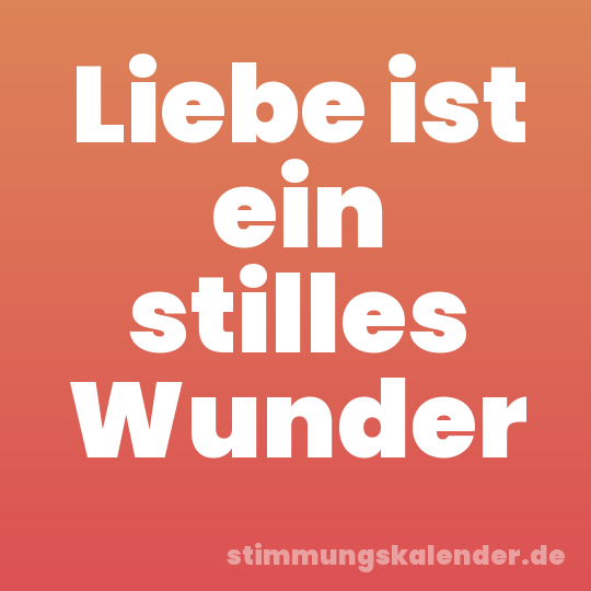 Liebe ist ein stilles Wunder