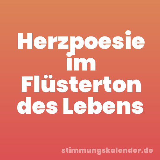 Herzpoesie im Flüsterton des Lebens