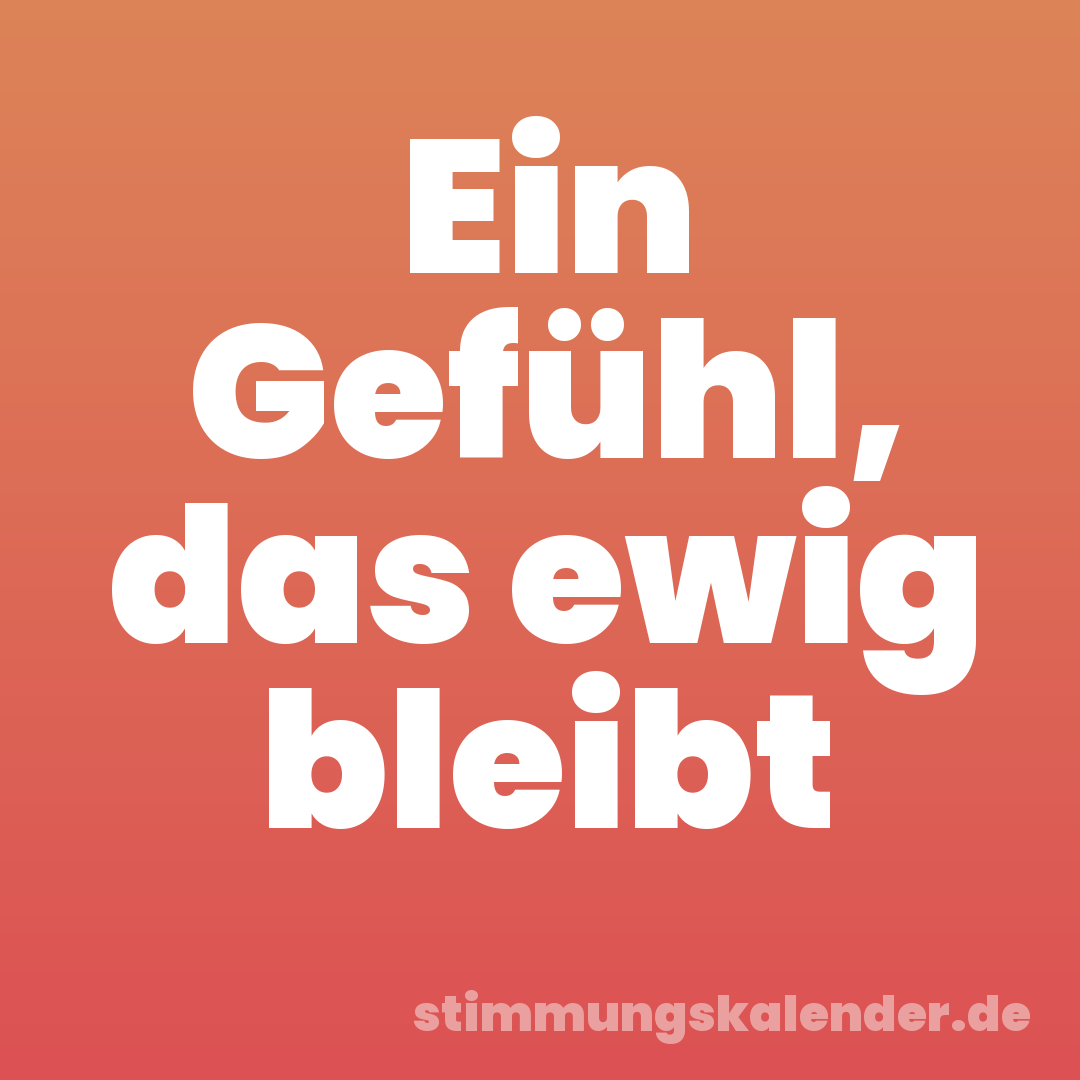 Ein Gefühl, das ewig bleibt
