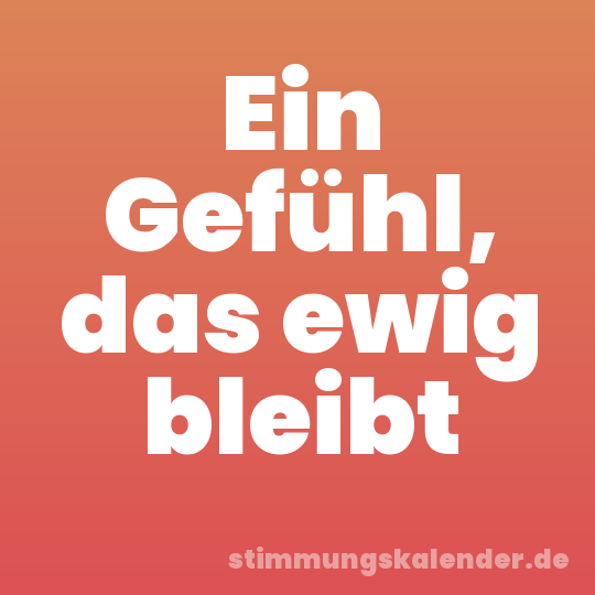Ein Gefühl, das ewig bleibt