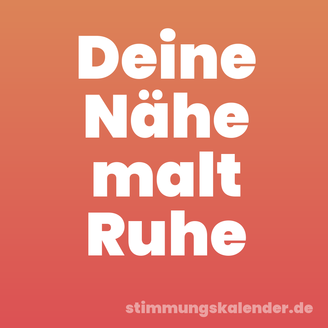 Deine Nähe malt Ruhe