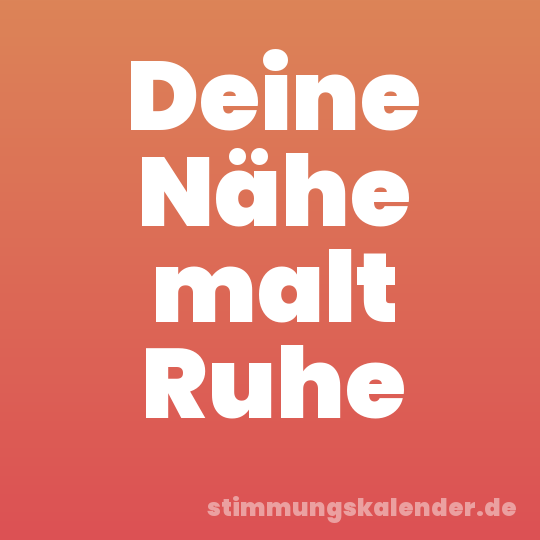 Deine Nähe malt Ruhe