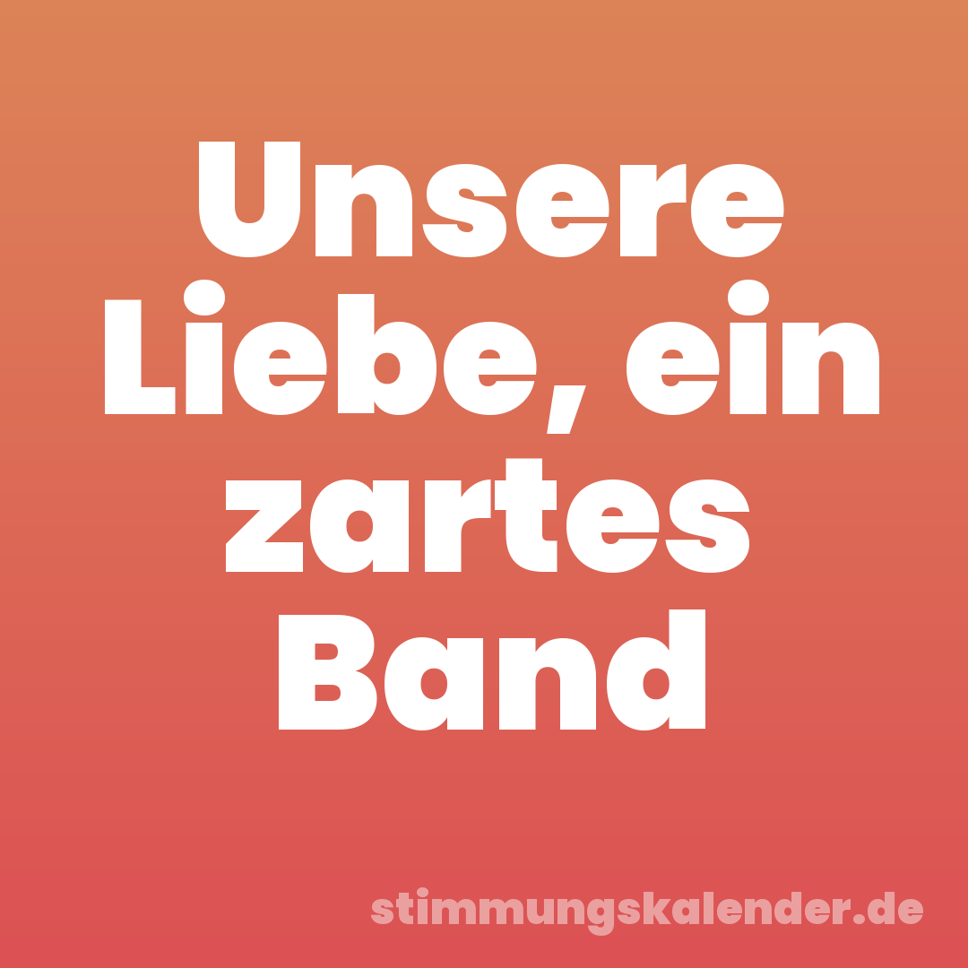 Unsere Liebe, ein zartes Band