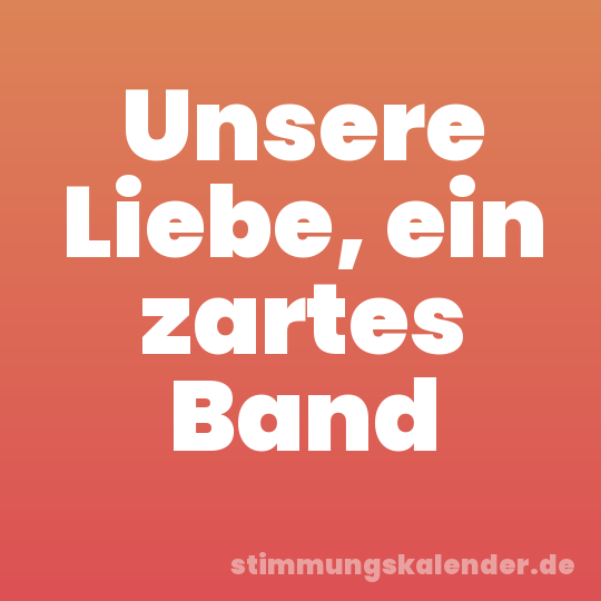 Unsere Liebe, ein zartes Band
