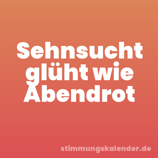 Sehnsucht glüht wie Abendrot