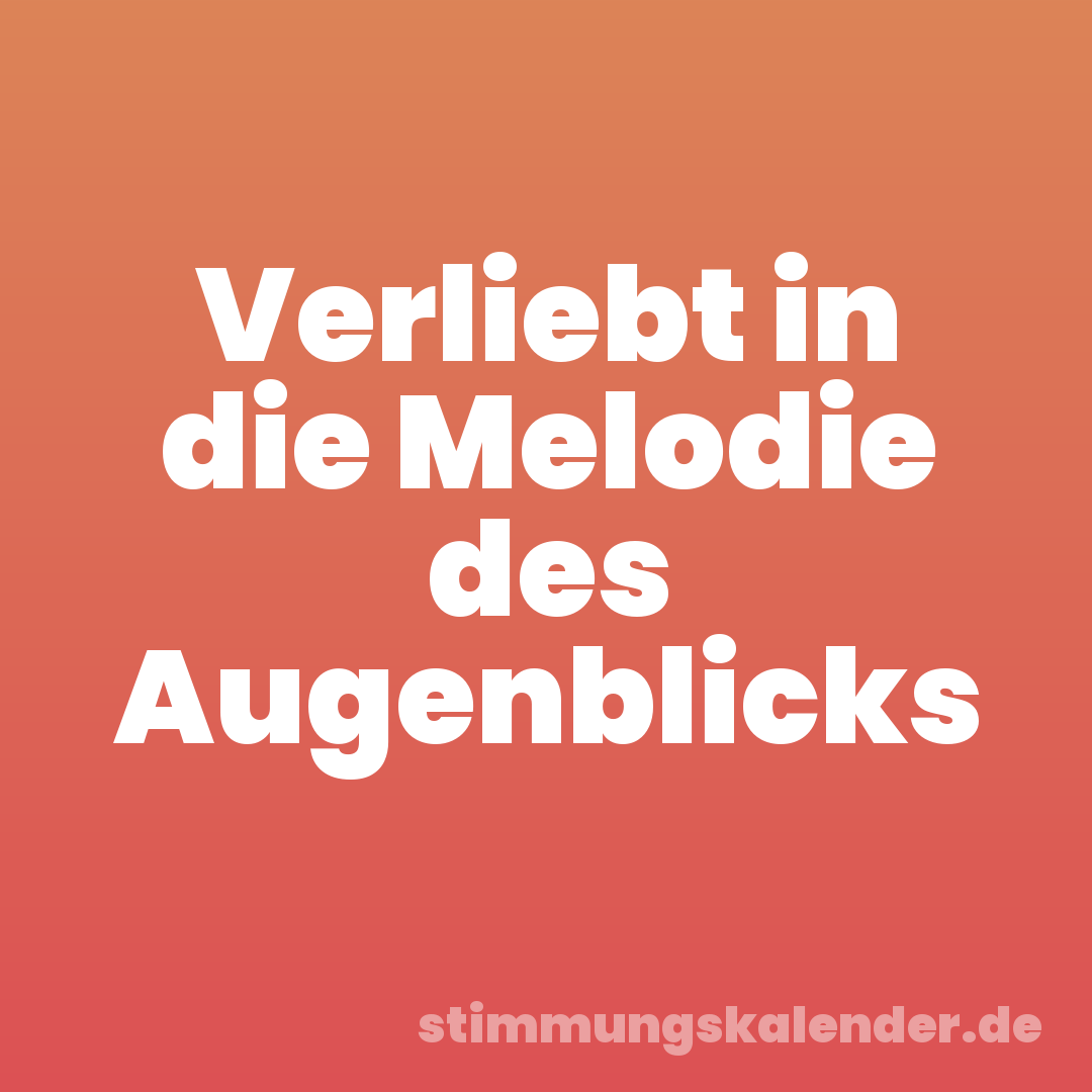 Verliebt in die Melodie des Augenblicks
