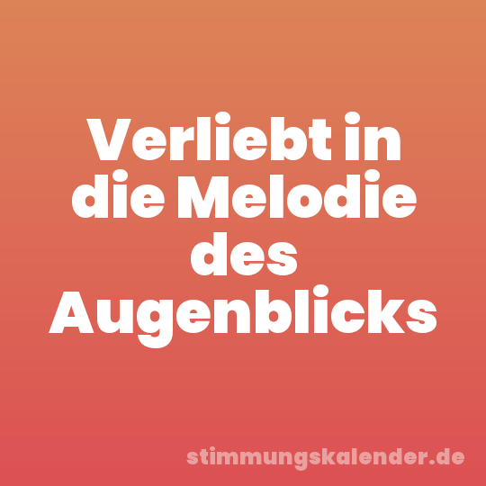 Verliebt in die Melodie des Augenblicks