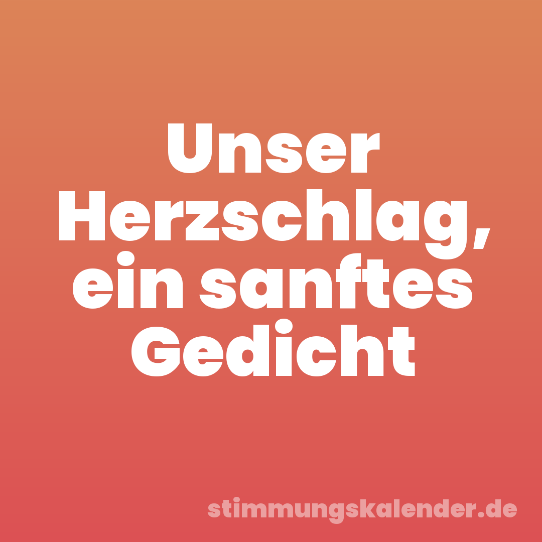 Unser Herzschlag, ein sanftes Gedicht