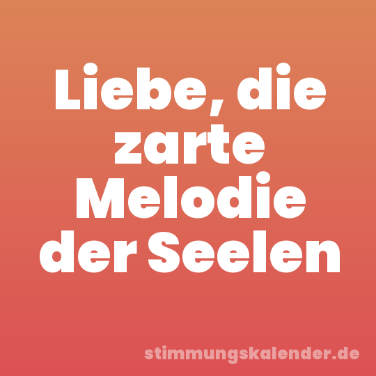 Liebe, die zarte Melodie der Seelen