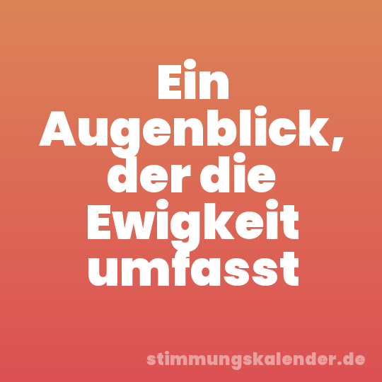 Ein Augenblick, der die Ewigkeit umfasst