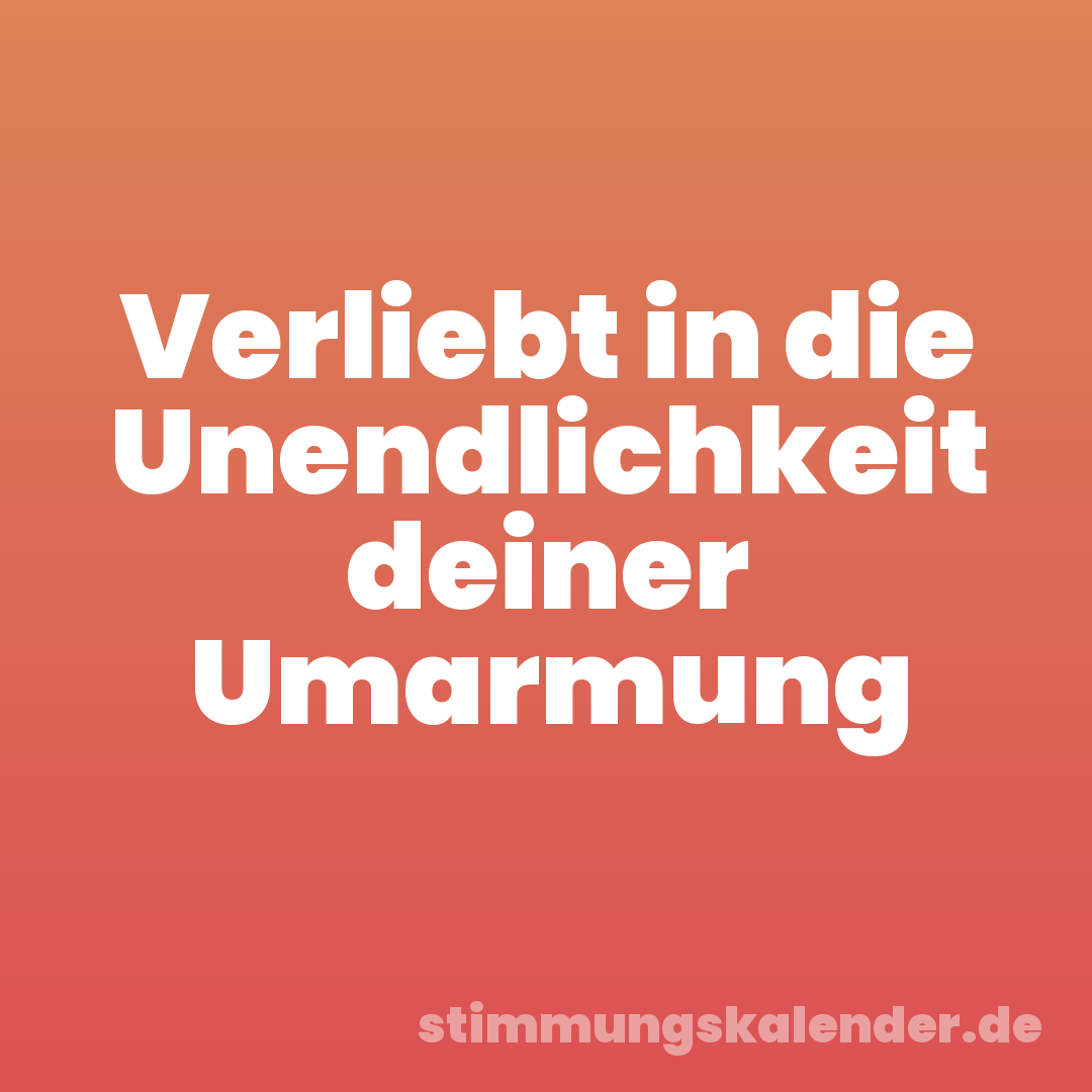 Verliebt in die Unendlichkeit deiner Umarmung