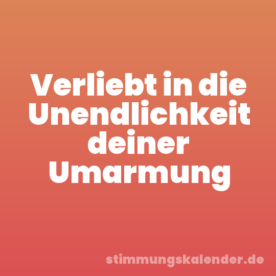 Verliebt in die Unendlichkeit deiner Umarmung