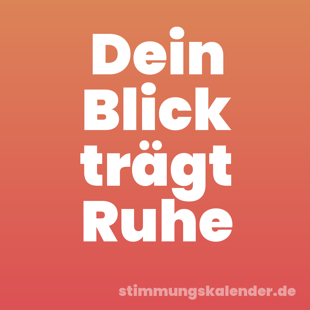 Dein Blick trägt Ruhe