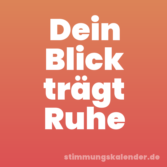 Dein Blick trägt Ruhe