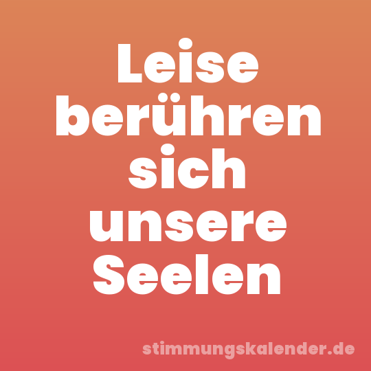 Leise berühren sich unsere Seelen