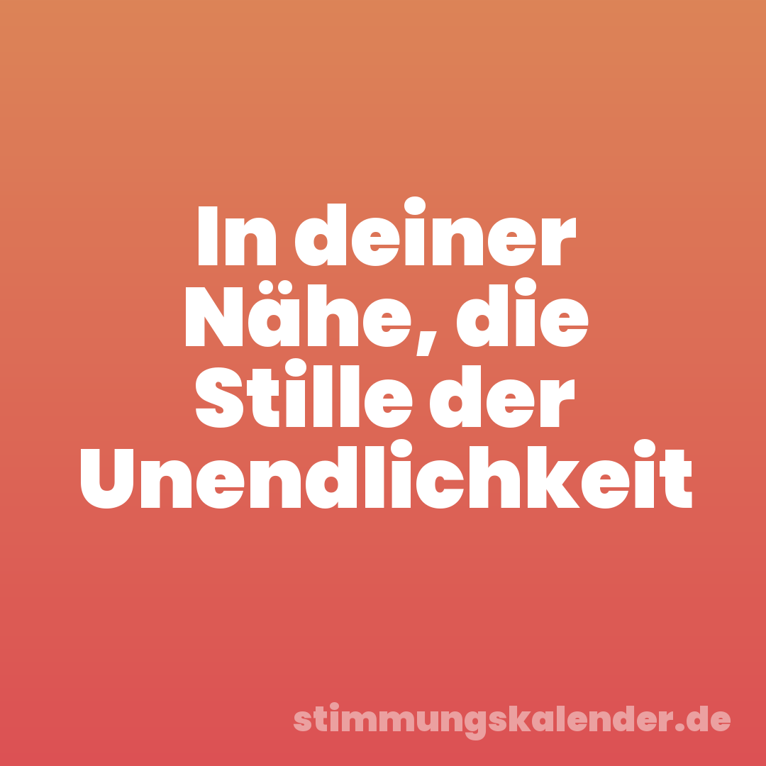 In deiner Nähe, die Stille der Unendlichkeit