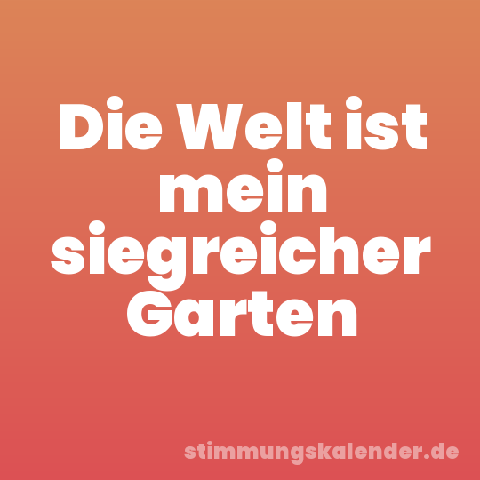 Die Welt ist mein siegreicher Garten