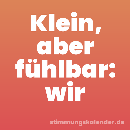 Klein, aber fühlbar: wir