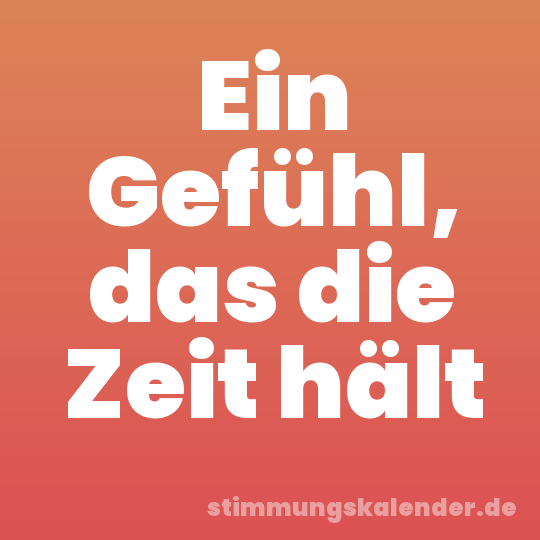 Ein Gefühl, das die Zeit hält