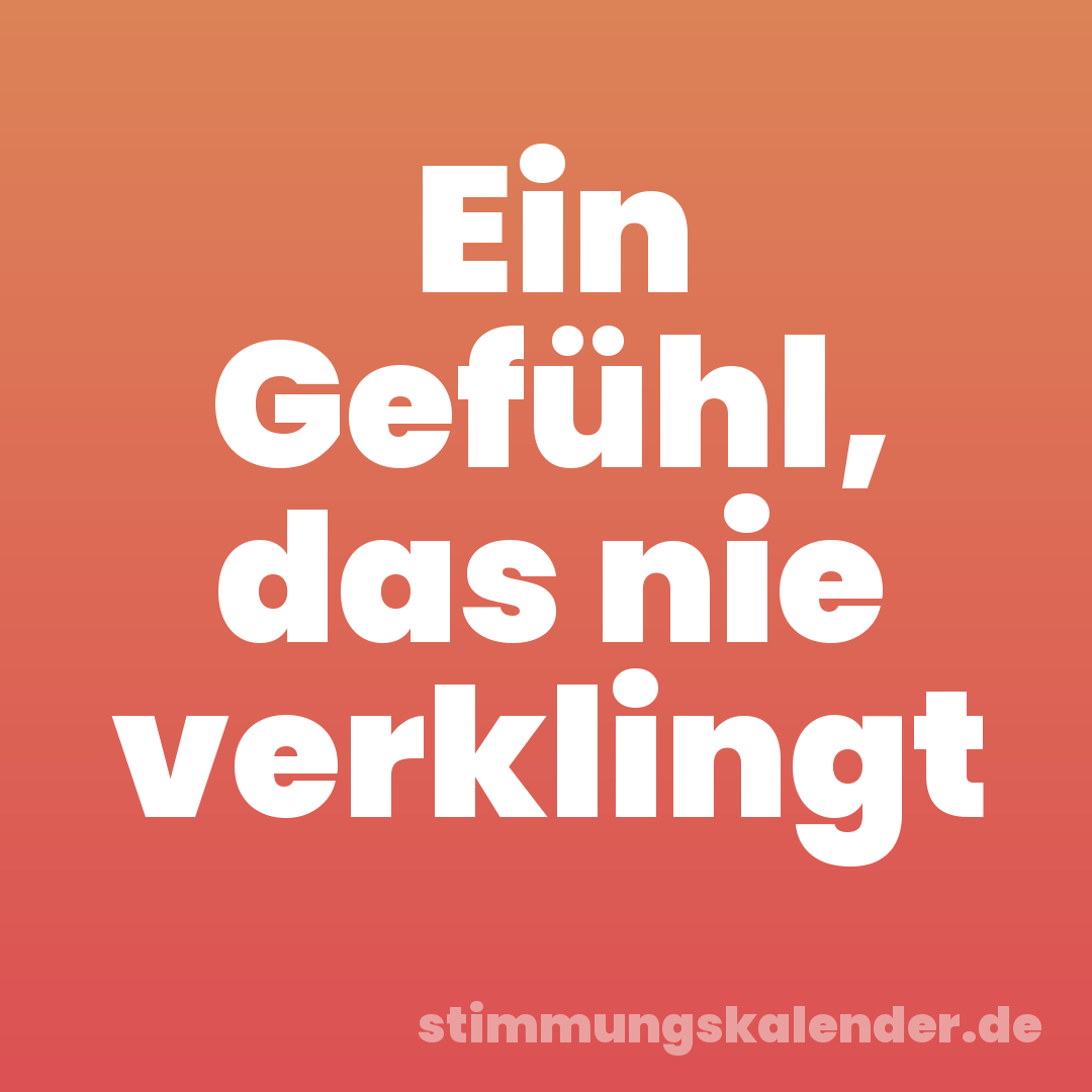 Ein Gefühl, das nie verklingt