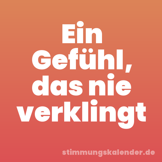 Ein Gefühl, das nie verklingt