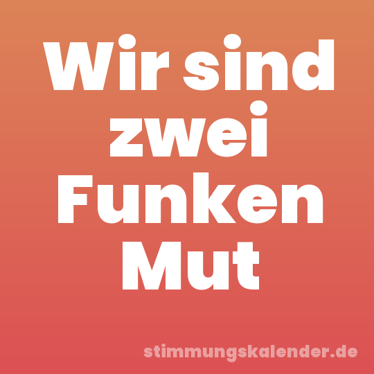 Wir sind zwei Funken Mut