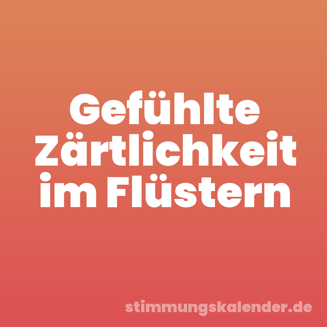 Gefühlte Zärtlichkeit im Flüstern