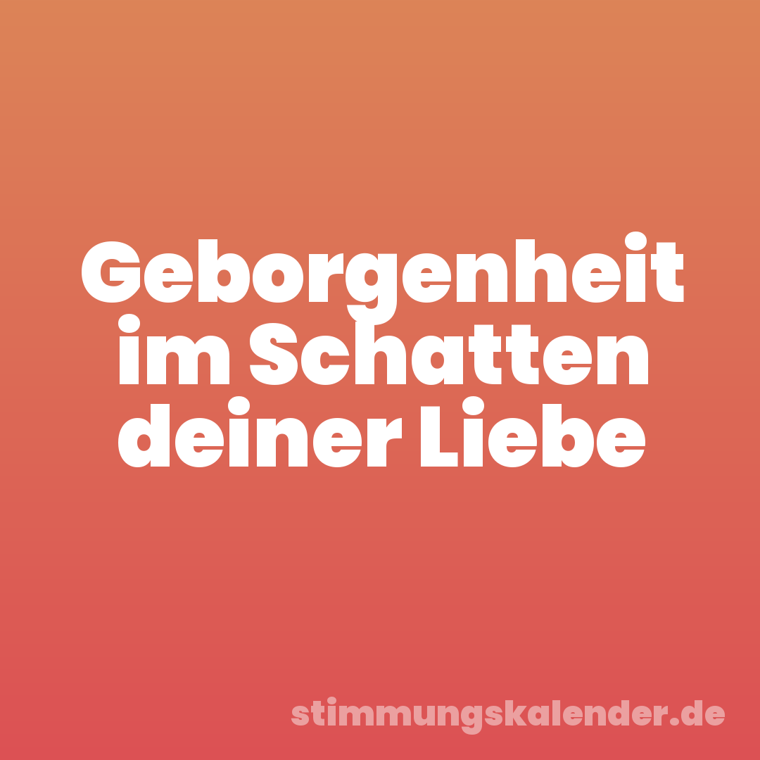 Geborgenheit im Schatten deiner Liebe