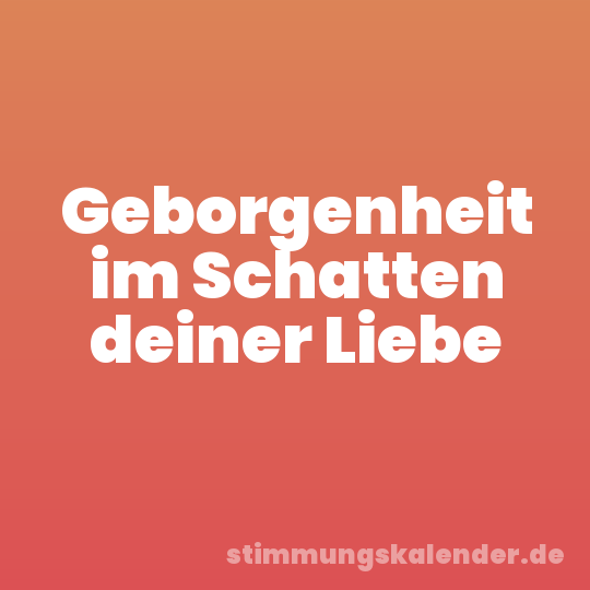 Geborgenheit im Schatten deiner Liebe