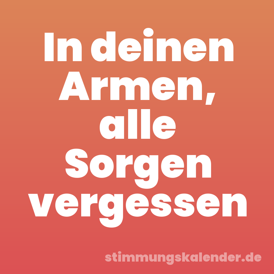 In deinen Armen, alle Sorgen vergessen