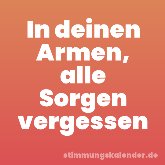 In deinen Armen, alle Sorgen vergessen