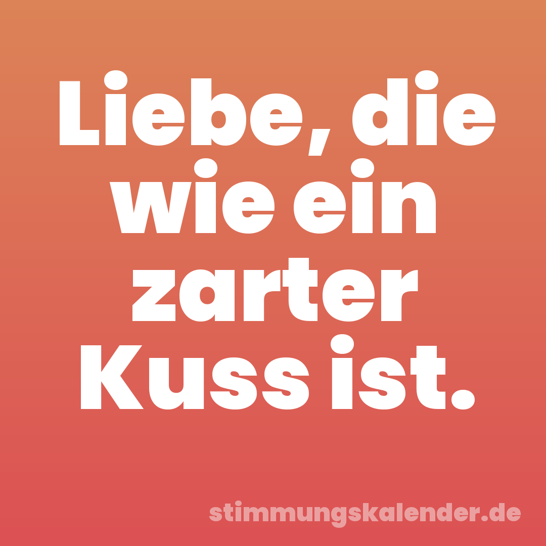 Liebe, die wie ein zarter Kuss ist.