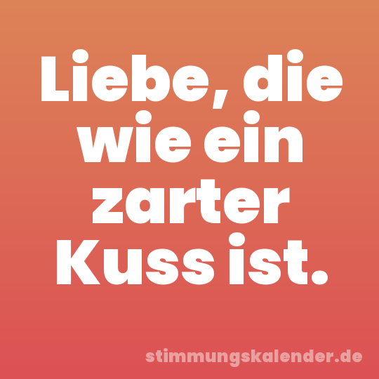 Liebe, die wie ein zarter Kuss ist.