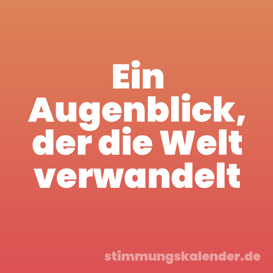 Ein Augenblick, der die Welt verwandelt