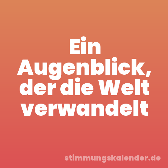 Ein Augenblick, der die Welt verwandelt