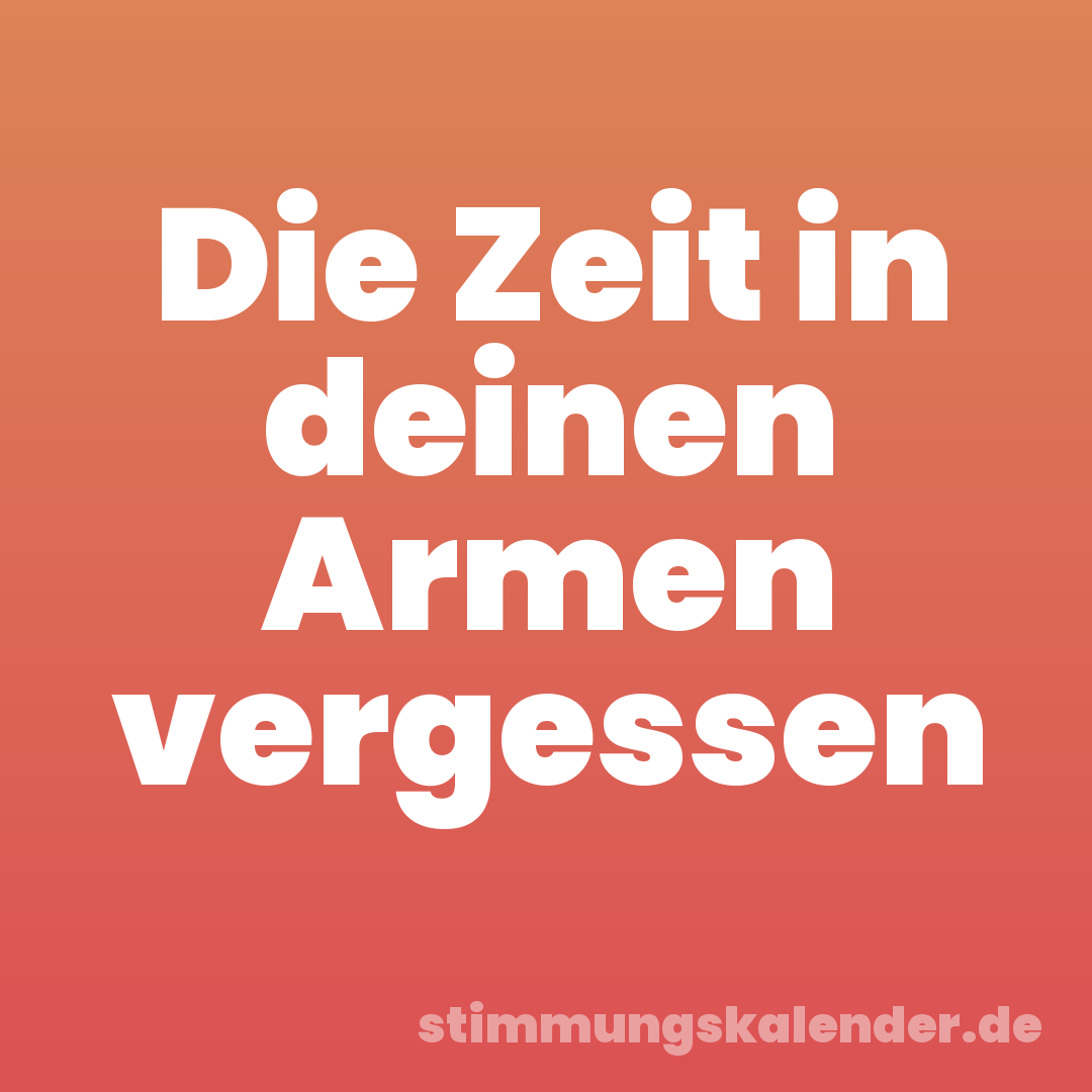 Die Zeit in deinen Armen vergessen