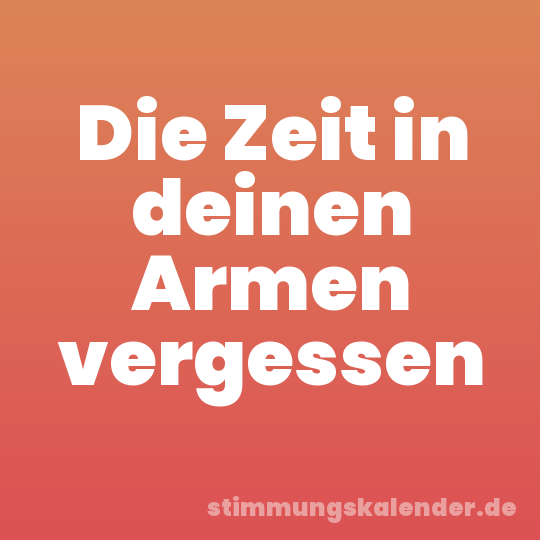 Die Zeit in deinen Armen vergessen