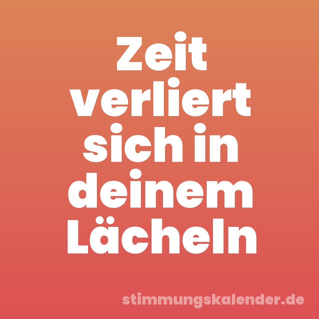 Zeit verliert sich in deinem Lächeln