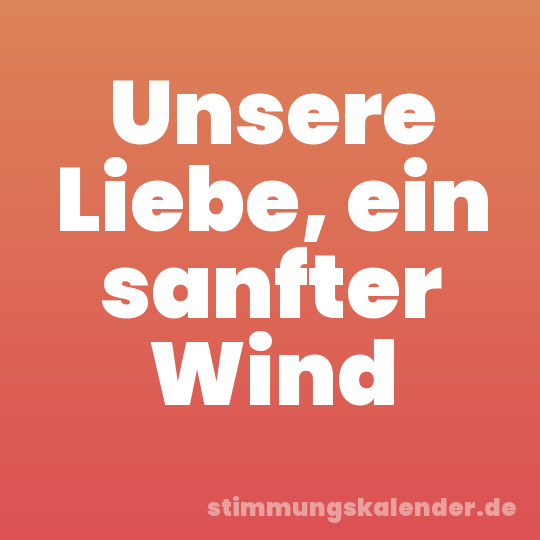 Unsere Liebe, ein sanfter Wind
