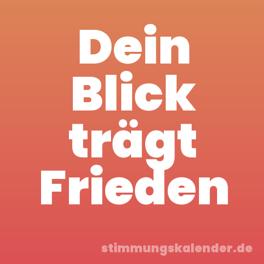 Dein Blick trägt Frieden