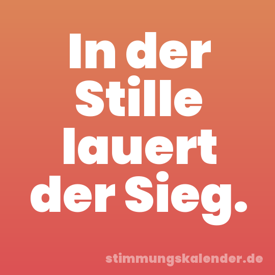 In der Stille lauert der Sieg.