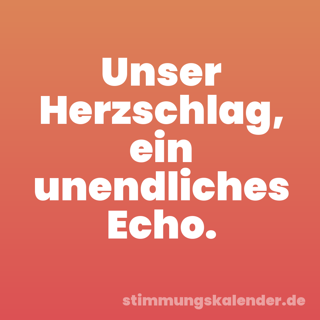 Unser Herzschlag, ein unendliches Echo.