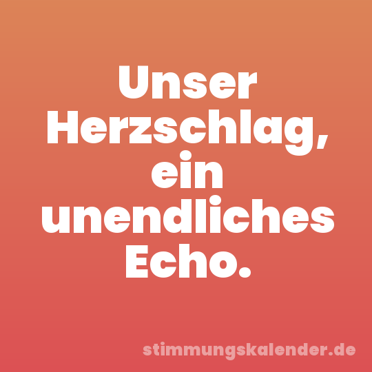 Unser Herzschlag, ein unendliches Echo.
