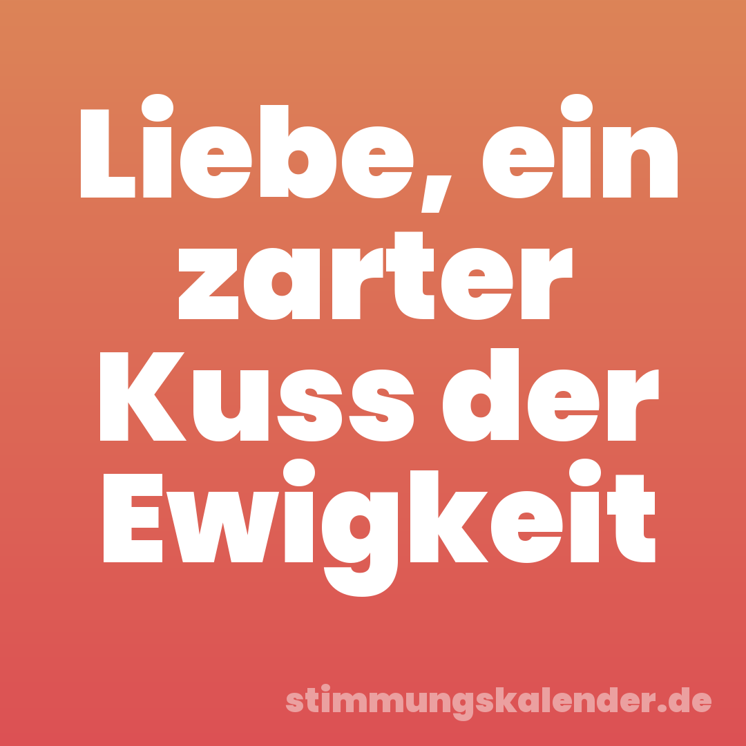 Liebe, ein zarter Kuss der Ewigkeit