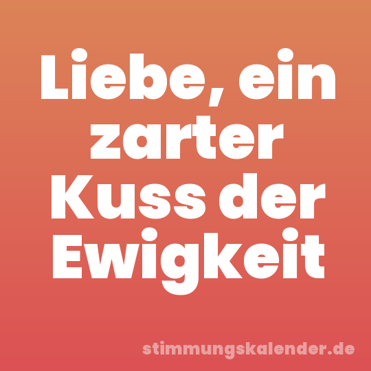 Liebe, ein zarter Kuss der Ewigkeit
