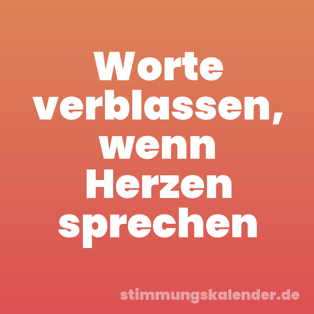 Worte verblassen, wenn Herzen sprechen