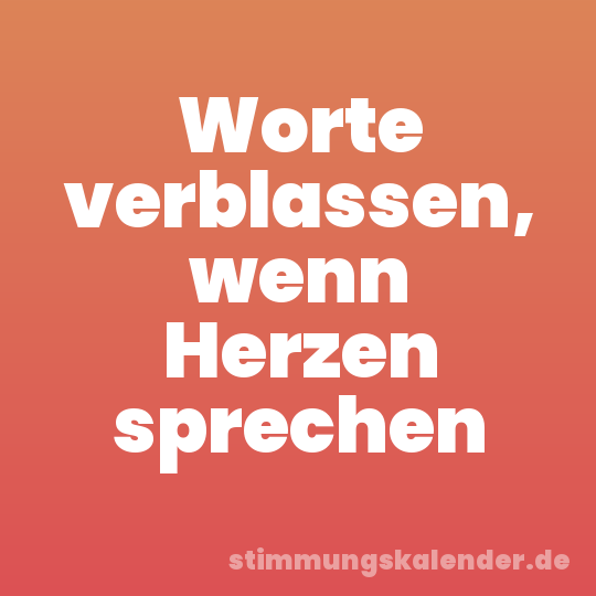 Worte verblassen, wenn Herzen sprechen