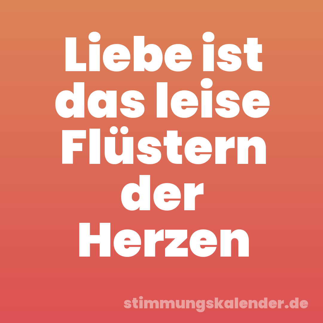 Liebe ist das leise Flüstern der Herzen