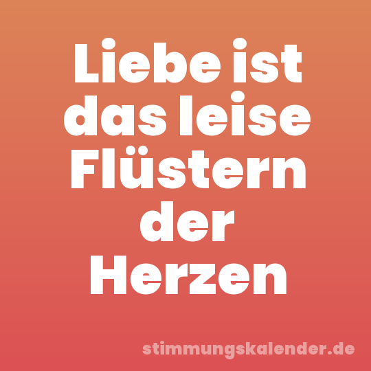 Liebe ist das leise Flüstern der Herzen